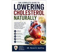 THE COMPLETE GUIDE TO LOWERING CHOLESTEROL NATURALLY: Understanding LDL, HDL, Triglycerides, and How to Support Heart Health Through Nutrition, Movement, and Proven Lifestyle Strategies
