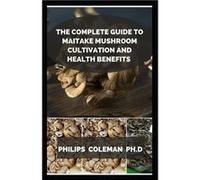 THE COMPLETE GUIDE TO MAITAKE MUSHROOM CULTIVATION AND HEALTH BENEFITS - Philips Coleman PH.D - Amazon Digital Services LLC KDP - Livre en Anglais Philips Coleman PH.DPhilips Coleman PH.D (Auteur)