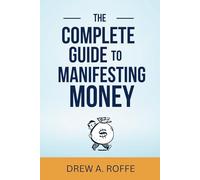 The Complete Guide To Manifesting Money: The Science-Based System for Creating Wealth Through Consciousness