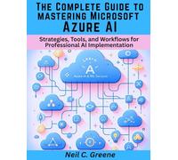 The Complete Guide to mastering Microsoft Azure AI: Strategies, Tools, and Workflows for Professional AI Implementation