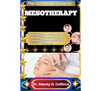 THE COMPLETE GUIDE TO MESOTHERAPY: Unlock the Science of Skin Rejuvenation and Body Contouring with Expert Techniques for Safe and Effective Treatment