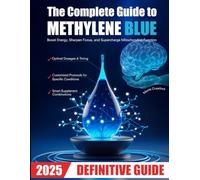 The Complete Guide To Methylene Blue: Boost Energy, Sharpen Focus and Supercharge Mitochondrial Function | A Biohacker’s Blueprint for Fighting Fatigue, Enhancing Immunity and Slowing Cellular Aging