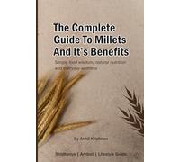 The Complete Guide to Millets and Their Benefits: Positive Millets for Gut Health, Balanced Nutrition, and Natural Living