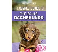 The Complete Guide to Miniature Dachshunds: A step-by-step guide to successfully raising your new Miniature Dachshund