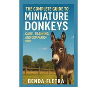 The Complete Guide to Miniature Donkeys: Care, Training, and Companionship