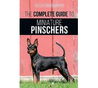 The Complete Guide to Miniature Pinschers: Training, Feeding, Socializing, Caring for and Loving Your New Min Pin Puppy