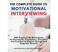 The Complete Guide to Motivational Interviewing: 400 Practical MI Worksheets for Therapists, Counselors, Clinicians and Coaches to Inspire Change and Empower Growth