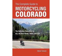 The Complete Guide to Motorcycling Colorado: The Definitive Reference for All the Best Rides, Rodes, and Tips
