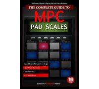 The Complete Guide to MPC Pad Scales: The practical guide to playing the MPC like a keyboard