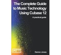 The Complete Guide to Music Technology Using Cubase 12
