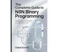 The Complete Guide to n8n Binary Programming: Designing Secure Automation Pipelines, Binary File Operations, API Orchestration, and Intelligent Workflow Systems