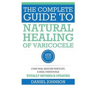 The Complete Guide to Natural Healing of Varicocele: Varicocele natural treatment without surgery