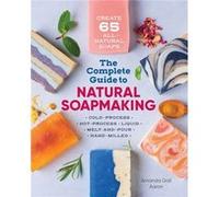 The Complete Guide to Natural Soap Making Create 65 AllNatural ColdProcess HotProcess Liquid MeltAndPour and HandMilled Soaps by Amanda Gail Aaron Amanda Gail Aaron (Auteur)