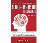 The Complete Guide To Neuro-Linguistic Programming In 2019