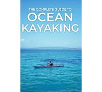 The Complete Guide to Ocean Kayaking: Essential Skills, Safety Strategies, and Adventure Tips for Paddlers of All Levels
