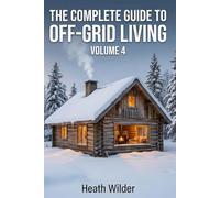 The Complete Guide to Off-Grid Living: A Comprehensive Manual for Self-Sufficient and Sustainable Living (Volume 4)