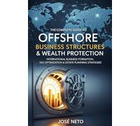 The Complete Guide to Offshore Business Structures & Wealth Protection: International Business Formation, Tax Optimization & Estate Planning Strategies