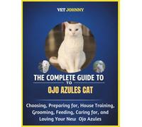 THE COMPLETE GUIDE TO OJO AZULES CAT: CHOOSING, PREPARING FOR, HOUSE TRAINING, GROOMING, FEEDING, CARING FOR AND LOVING YOUR NEW OJO AZULES