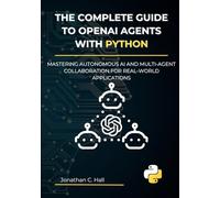 The Complete Guide to OpenAI Agents with Python: Mastering Autonomous AI and Multi-Agent Collaboration for Real-World Applications