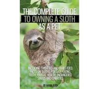 The Complete Guide to Owning a Sloth as a Pet including Two-Toed and Three-Toed. Facts on Sloths for Sale, Eating, Teeth, Habitat, Health, Endangered Status and Charities