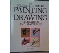 The Complete Guide to Painting and Drawing: Techniques and Materials