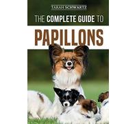 The Complete Guide to Papillons: Choosing, Feeding, Training, Exercising, and Loving your new Papillon Dog