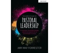 The Complete Guide To Pastoral Leadership: A Compendium Of Essential Knowledge, Research And Experience For All Pastoral Leaders In Schools