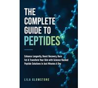 The Complete Guide to Peptides: Enhance Longevity, Boost Recovery, Burn Fat, & Transform Your Skin With Science-Backed Peptide Solutions in Just Minutes a Day