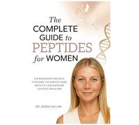 The Complete Guide To Peptides For Women: The Biohacker's Protocol To Reverse The Signs Of Aging, Ignite Fat Loss, And Restore Youthful Skin, Hair, And Libido With Breakthrough Peptide Therapy
