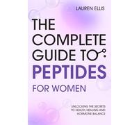 The Complete Guide To Peptides For Women: The Science-Backed Guide to Weight Loss, Hormone Harmony, Radiant Skin, and Lasting Energy