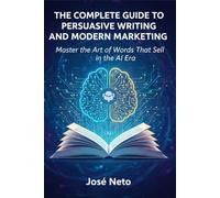 THE COMPLETE GUIDE TO PERSUASIVE WRITING AND MODERN MARKETING: Master the Art of Words That Sell in the AI Era