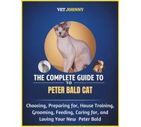 THE COMPLETE GUIDE TO PETER BALD CAT: CHOOSING, PREPARING FOR, HOUSE TRAINING, GROOMING, FEEDING, CARING FOR AND LOVING YOUR NEW PETER BALD