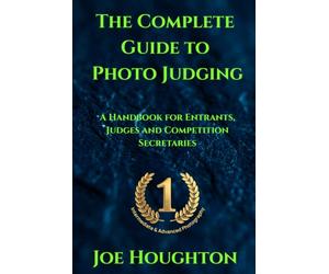 The Complete Guide to Photo Judging: A Handbook for Entrants, Judges and Competition Secretaries