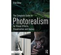 The Complete Guide to Photorealism for Visual Effects, Visualization and Games