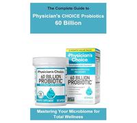 The Complete Guide to Physician's CHOICE Probiotics 60 Billion: Mastering Your Microbiome for Total Wellness