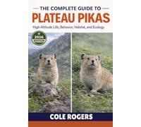 THE COMPLETE GUIDE TO PLATEAU PIKAS: High-Altitude Life, Behavior, Habitat, and Ecology