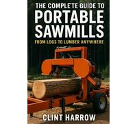 The Complete Guide to Portable Sawmills: From Logs to Lumber Anywhere: Everything You Need to Know About Choosing, Setting Up, and Mastering Portable Sawmills for Homesteads