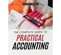 The Complete Guide to Practical Accounting: Master Fundamental Accounting Principles And Methods To Build Financial Clarity Ethical Judgment And Real World Application For Business Understanding