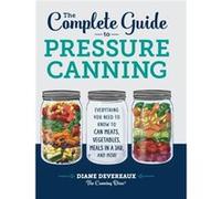 The Complete Guide to Pressure Canning Everything You Need to Know to Can Meats Vegetables Meals in a Jar and More by Diane Devereaux The Canning Diva Diane Devereaux The Canning Diva (Auteur)