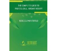 The Complete Guide To Professional Aromatherapy