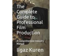 The Complete Guide to Professional Film Production: A Comprehensive Industry Manual