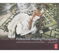 The Complete Guide to Professional Wedding Photography: Creating a More Profitable and Fulfilling Business