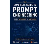 The Complete Guide To Prompt Engineering From Beginner to Advanced Level Practice: Master ChatGPT, Claude, Gemini, AI Agents, and LLMs with Practical ... Techniques, and Ready-to-Use Templates