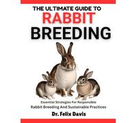 THE COMPLETE GUIDE TO RABBIT BREEDING: Essential Strategies For Responsible Rabbit Breeding And Sustainable Practices