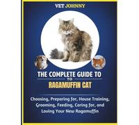 THE COMPLETE GUIDE TO RAGAMUFFIN CAT: CHOOSING, PREPARING FOR, HOUSE TRAINING, GROOMING, FEEDING, CARING FOR AND LOVING YOUR NEW RAGAMUFFIN