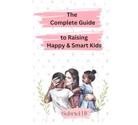 The Complete Guide to Raising Happy & Smart Kids