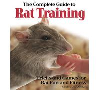 The Complete Guide to Rat Training: Tricks and Games for Rat Fun and Fitness