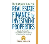 The Complete Guide to Real Estate Finance for Investment Properties: How to Analyze Any Single-Family, Multifamily, or Commercial Property