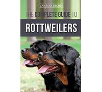 The Complete Guide to Rottweilers: Training, Health Care, Feeding, Socializing, and Caring for your new Rottweiler Puppy