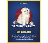 THE COMPLETE GUIDE TO SCOTTISH FOLD CAT: CHOOSING, PREPARING FOR, HOUSE TRAINING, GROOMING, FEEDING, CARING FOR AND LOVING YOUR NEW SCOTTISH FOLD